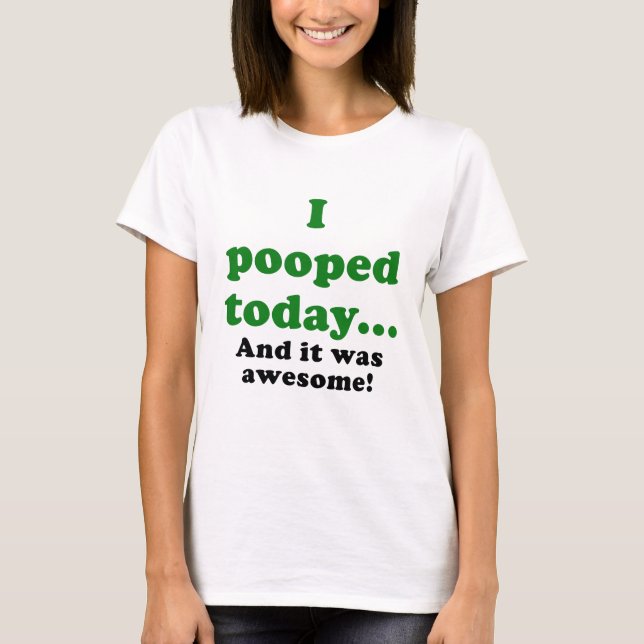 I Pooped Today and it was Awesome T-Shirt (Front)