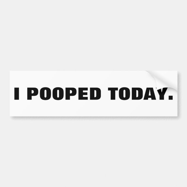 I POOPED TODAY. BUMPER STICKER (Front)