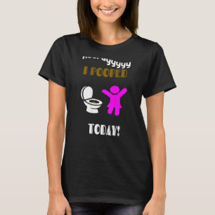 I Pooped Today For Women Teens & Girls Print On B T-Shirt