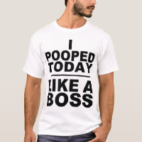I POOPED TODAY, LIKE A BOSS
