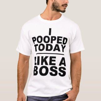 I POOPED TODAY, LIKE A BOSS T-Shirt
