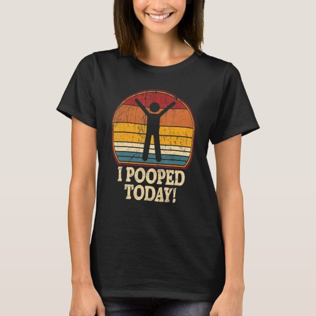 I Pooped Today  Retro  Humor I Pooped Today 1 T-Shirt (Front)