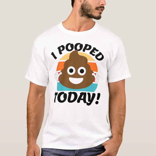 I Pooped Today! T-Shirt (Front)