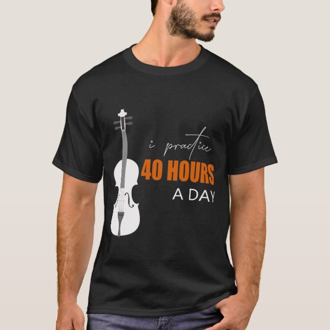 I Practice 40 Hours A Day - A Violin Quote T-Shirt (Front)