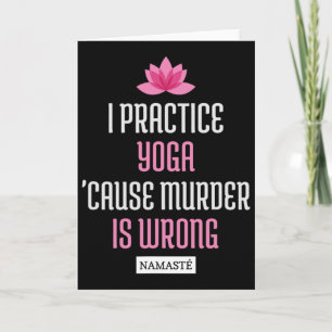 I Practice Yoga cause Murder Is Wrong Namaste (fun Card