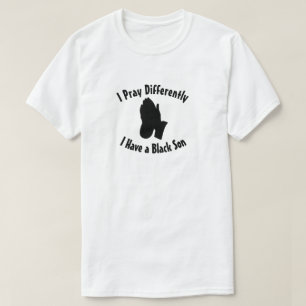 I Pray Differently I have a Black Son T-Shirt