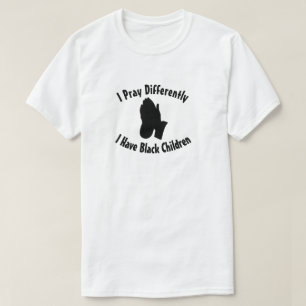 I Pray Differently I have Black Children T-Shirt
