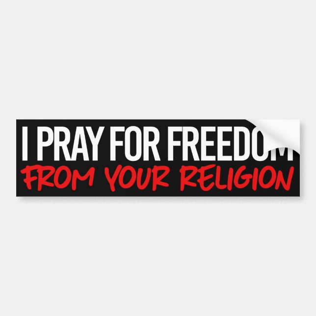 I pray for freedom from your religion bumper sticker (Front)