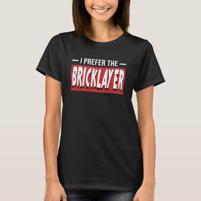 I Prefer The Bricklayer Funny Bricks Construction  T-Shirt (Front)