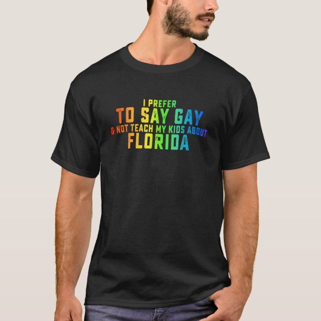 I Prefer To Say Gay Not Teach My Kids About Florid T-Shirt (Front)