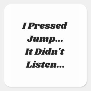 I Pressed Jump.. It Didnt Listen... Square Sticker