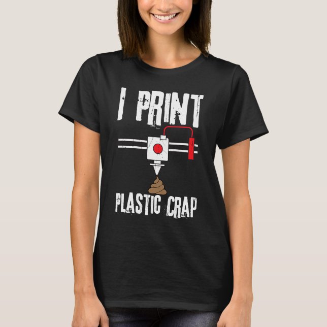 I Print Plastic Crap 3D Printing Digital T-Shirt (Front)