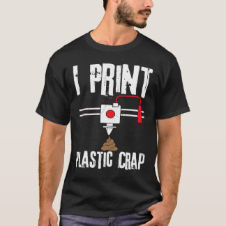 I Print Plastic Crap 3D Printing Digital T-Shirt