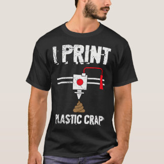 I Print Plastic Crap Cool 3D Printing 3D Print Lov T-Shirt