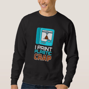 I Print Plastic Crap I Printer Code Nerd 3d Printi Sweatshirt