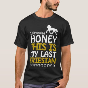 I Promise Honey This Is My Last Friesian Horse T-Shirt