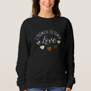 I Promise To Teach Love - Diversity Equality And L Sweatshirt