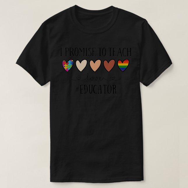 I Promise To Teach Love Educator Heart  T-Shirt (Design Front)