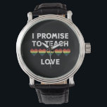 I Promise To Teach Love LGBT-Q Pride Proud Teacher Watch<br><div class="desc">I Promise To Teach Love LGBT-Q Pride Proud Teacher</div>