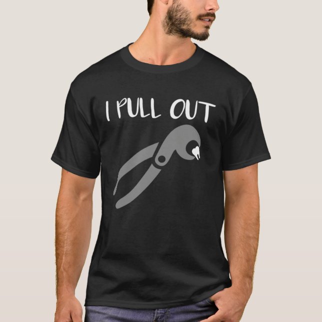 I Pull Out Dentist Dental Care Dental Assistant T-Shirt (Front)