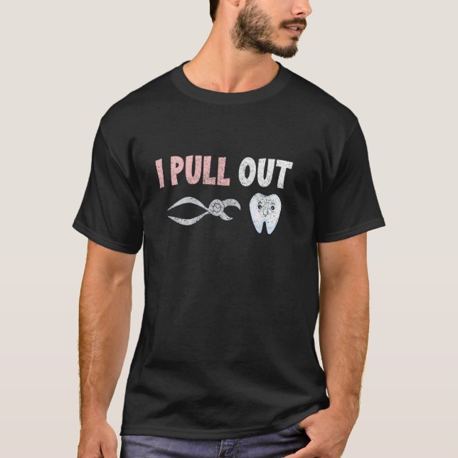 I Pull Out Dentist Dental Extraction Forceps Denti T-Shirt (Front)