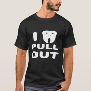 I Pull Out Dentistry Tooth Dentist T-Shirt