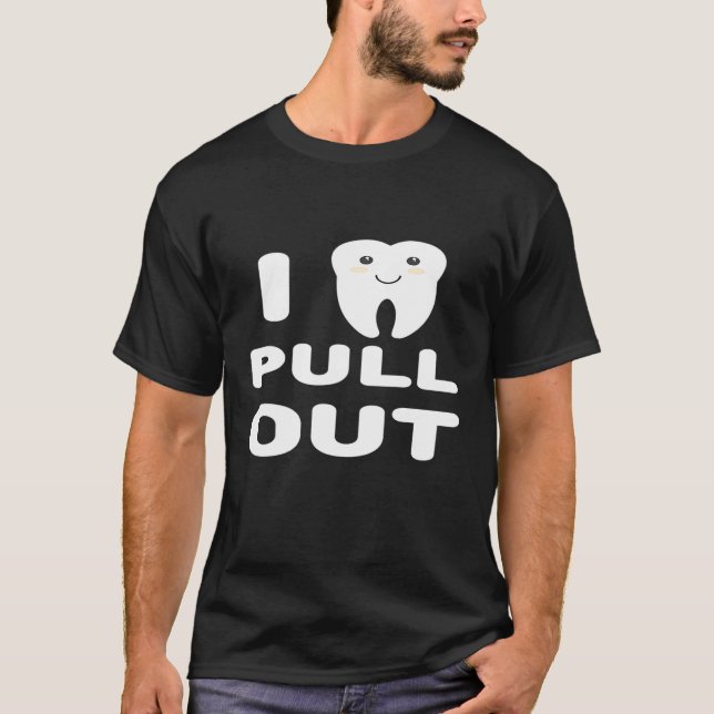 I Pull Out Dentistry Tooth Dentist T-Shirt (Front)