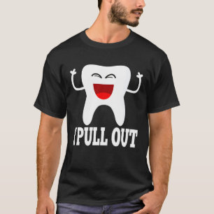 I Pull Out Tooth Cool Dentist Teeth T-Shirt
