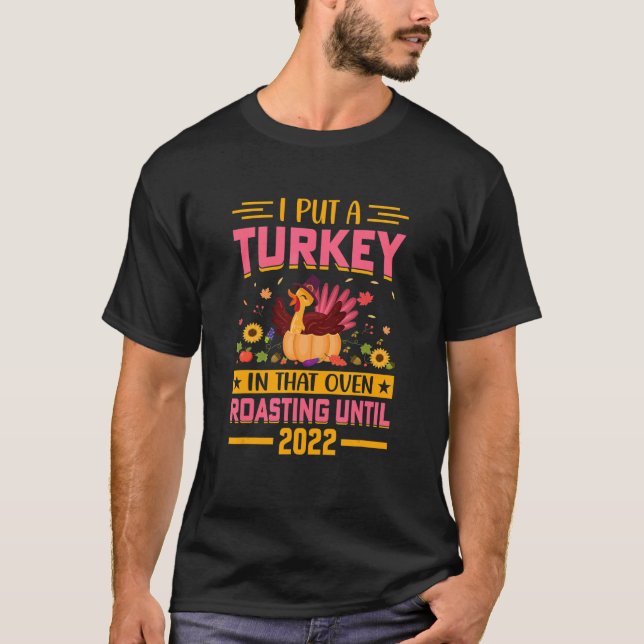 I Put a Turkey in That Oven Roasting Until 2022 T-Shirt (Front)
