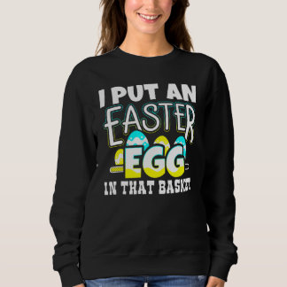I Put An Easter Egg In That Basket Pregnancy Annou Sweatshirt