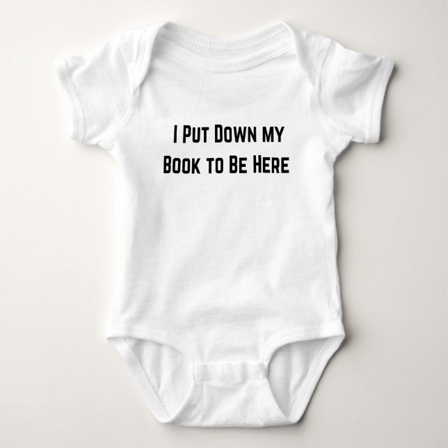 I Put Down My Book to Be Here Baby Outfit – Funny  Baby Bodysuit (Front)