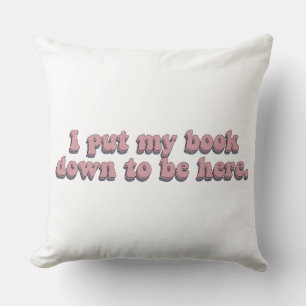 I Put Down My Book To Be Here Funny Book Reading Cushion
