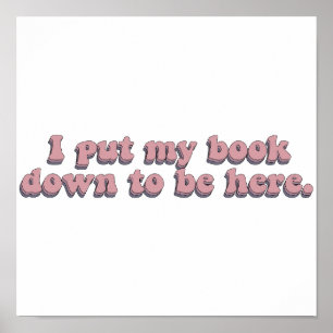 I Put Down My Book To Be Here Funny Book Reading Poster