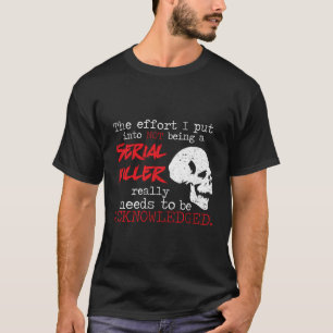 I Put Into Not Being A Serial Killer Effort T-Shirt