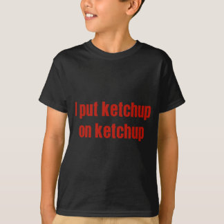 I Put Ketchup on Ketchup T-Shirt