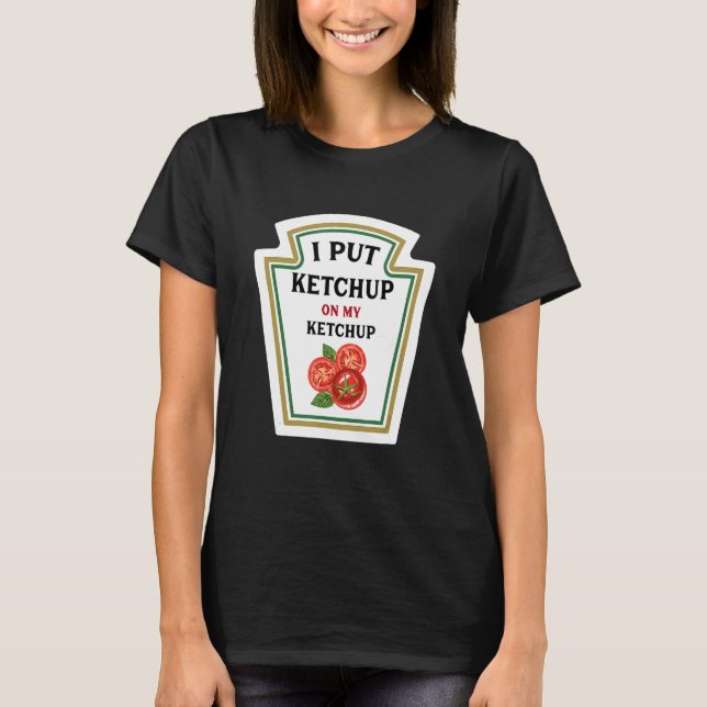 I Put Ketchup On My Ketchup Funny Ketchup Lovers T-Shirt (Front)