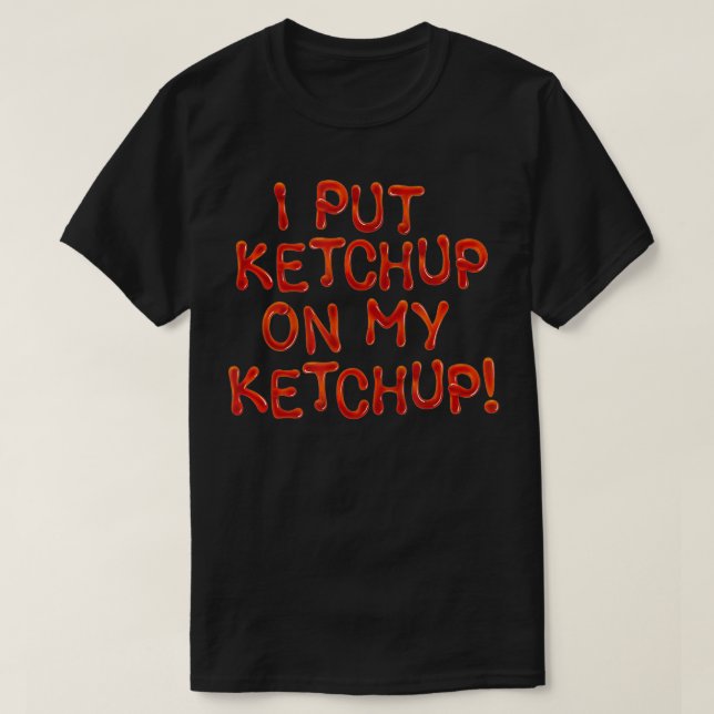 I Put Ketchup On My Ketchup, Unique Joke Prank Gag T-Shirt (Design Front)