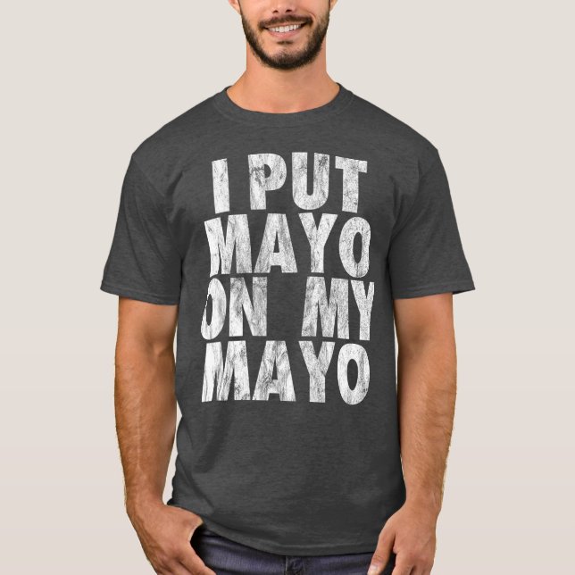 I Put Mayo On My Mayo Funny Condiment Dressing T-Shirt (Front)