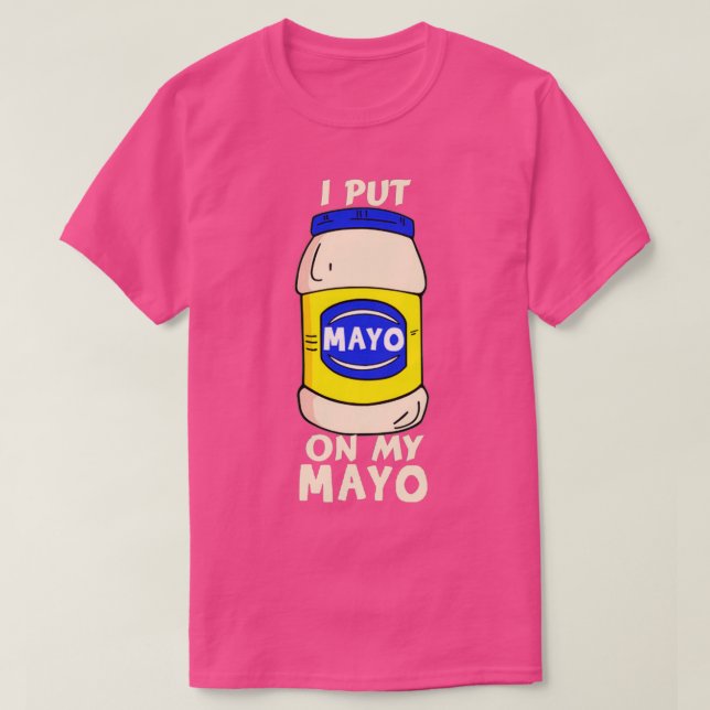 I Put Mayo On My Mayo Mayonaise Addict Funny Joke  T-Shirt (Design Front)