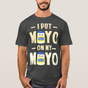 I Put Mayo On My Mayo T Mayonnaise Lover Gift T-Shirt