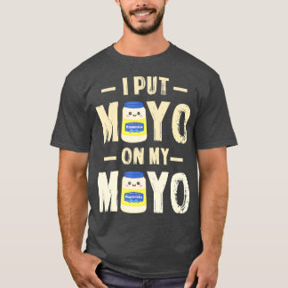 I Put Mayo On My Mayo T Mayonnaise Lover Gift T-Shirt