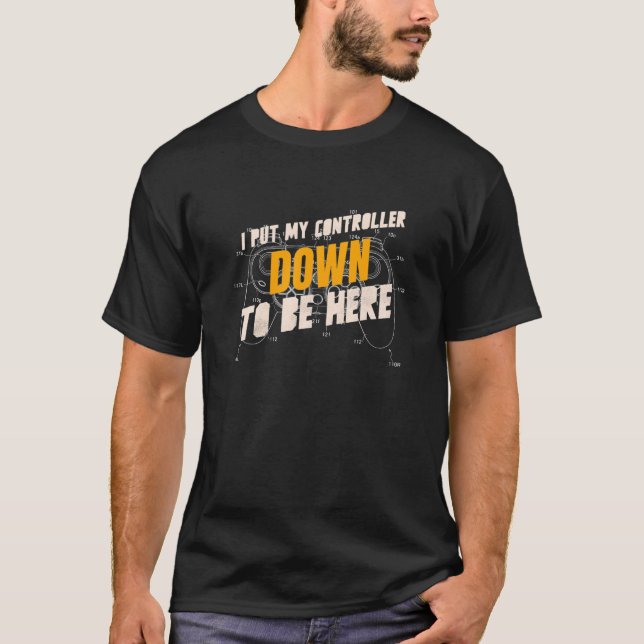 I Put My Controller Down To Be Here - Funny Gaming T-Shirt (Front)