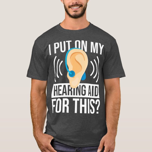 I Put On My Hearing Aid For This Deaf T-Shirt (Front)