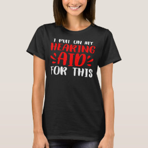 I Put On My Hearing Aid For This T-Shirt