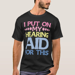 I Put On My Hearing Aid For This T-Shirt