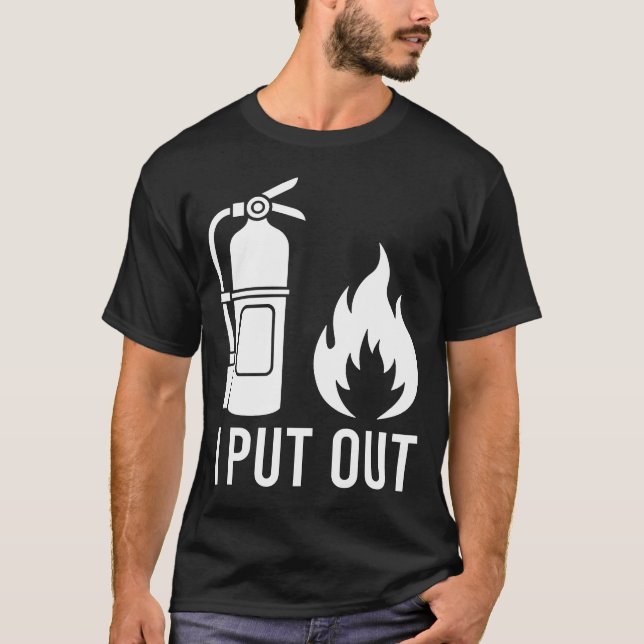 I Put Out Fire Extinguisher Fire Funny T-Shirt (Front)