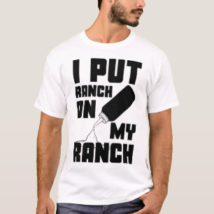 I Put Ranch On My Ranch Dressing Sauce Funny T-Shirt