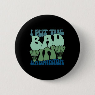 I Put The Bad In Badminton 9 6 Cm Round Badge