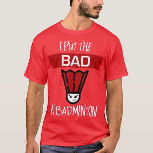 I Put The Bad In Badminton Badminton Player T-Shirt