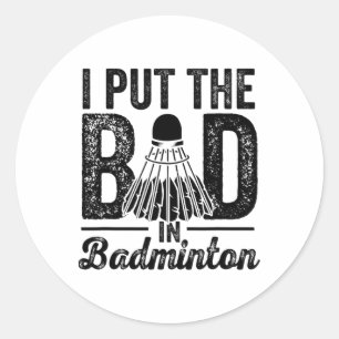 I Put The Bad In Badminton Player Sport Shuttle  Classic Round Sticker
